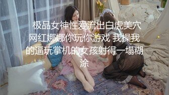   极品女神性爱流出白虎美穴网红娜娜你玩你游戏 我操我的逼玩掌机的女孩射得一塌糊涂