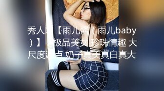 秀人网【雨儿酱（雨儿baby）】，极品美女 珍珠情趣 大尺度漏点 奶子真美真白真大