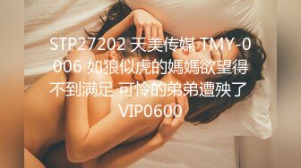 STP27202 天美传媒 TMY-0006 如狼似虎的媽媽欲望得不到满足 可怜的弟弟遭殃了 VIP0600