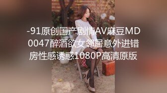 -91原创国产剧情AV麻豆MD0047醉酒欲女邻居意外进错房性感诱惑1080P高清原版