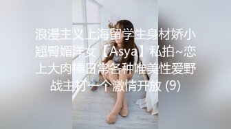 浪漫主义上海留学生身材娇小翘臀媚洋女【Asya】私拍~恋上大肉棒日常各种唯美性爱野战主打一个激情开放 (9)