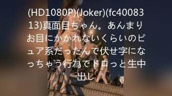 (HD1080P)(Joker)(fc4008313)真面目ちゃん。あんまりお目にかかれないくらいのピュア系だったんで伏せ字になっちゃう行為でドロっと生中出し