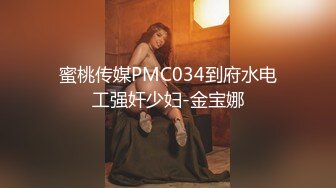 蜜桃传媒PMC034到府水电工强奸少妇-金宝娜