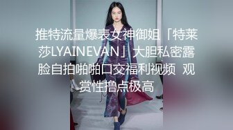 推特流量爆表女神御姐「特莱莎LYAINEVAN」大胆私密露脸自拍啪啪口交福利视频  观赏性撸点极高