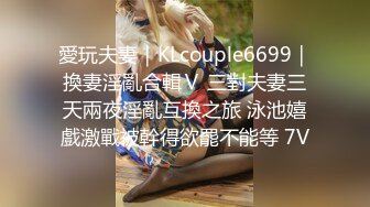 愛玩夫妻｜KLcouple6699｜換妻淫亂合輯Ⅴ 三對夫妻三天兩夜淫亂互換之旅 泳池嬉戲激戰被幹得欲罷不能等 7V