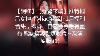 【網紅】【強勢來襲】推特極品女神『Miao喵醬』1月福利合集，裸舞、自慰等等應有盡有 稀缺資源勁爆收藏～高清原版 (1)