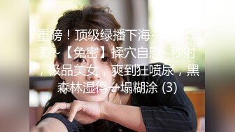 重磅！顶级绿播下海~美到炸裂~【免密】揉穴自慰~秒射，极品美女，爽到狂喷尿，黑森林湿得一塌糊涂 (3)