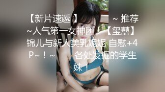 【新片速遞】 D罩杯美女sherry❤️和闺蜜双飞多场啪啪秀，乳浪翻涌，双凤凰一骚到底！！