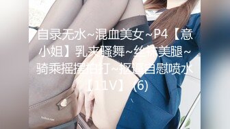 自录无水~混血美女~P4【意小姐】乳夹骚舞~丝袜美腿~骑乘摇摆拍打~抠逼自慰喷水【11V】 (6)