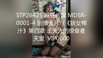 STP26425 麻豆传媒 MDSR-0001-4 剧情大片??《妖女榨汁》第四章 王夫人的掠食者天堂  VIP0600