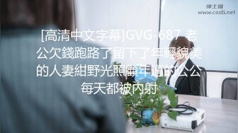 [高清中文字幕]GVG-687 老公欠錢跑路了留下了年輕貌美的人妻紺野光照顧年邁的公公每天都被內射