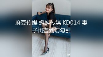 麻豆传媒 蝌蚪传媒 KD014 妻子闺蜜到访勾引