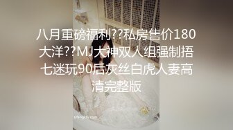 八月重磅福利??私房售价180大洋??MJ大神双人组强制捂七迷玩90后灰丝白虎人妻高清完整版