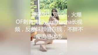 ⚫️⚫️重磅9月订购②，火爆OF刺青情侣yamthacha长视频，反差妹颜值在线，不胖不瘦肉感体态