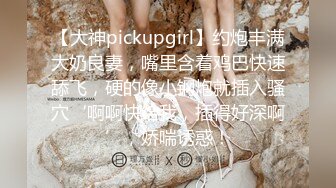 【大神pickupgirl】约炮丰满大奶良妻，嘴里含着鸡巴快速舔飞，硬的像小钢炮就插入骚穴‘啊啊快给我，插得好深啊’，娇喘诱惑！