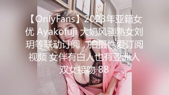 【OnlyFans】2023年亚籍女优 Ayakofuji 大奶风骚熟女刘玥等联动订阅，拍摄性爱订阅视频 女伴有白人也有亚洲人双女接吻 88