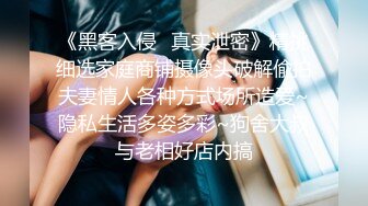 《黑客入侵✿真实泄密》精挑细选家庭商铺摄像头破解偸拍夫妻情人各种方式场所造爱~隐私生活多姿多彩~狗舍大叔与老相好店内搞