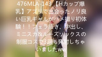 476MLA-143 【Hカップ爆乳】アプリで出会ったノリ良い巨乳ギャルがハメ撮り初体験！！フェラ抜き、中出し、ミニスカ&ルーズソックスの制服コスで3回も発射しちゃいましたww