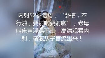 内射52岁老母，‘卧槽，不行啦，要射啦要射啦’，老母叫床声淫荡不止，高清观看内射，精液从子宫流出来！