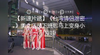 【新速片遞】《台湾情侣泄密》美女店员下班后马上变身小淫娃