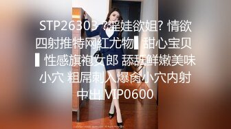 STP26303 ?淫娃欲姐? 情欲四射推特网红尤物▌甜心宝贝 ▌性感旗袍女郎 舔舐鲜嫩美味小穴 粗屌刺入爆肏小穴内射中出 VIP0600