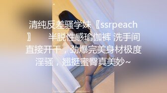 清纯反差骚学妹〖ssrpeach〗❤️半脱性感瑜伽裤 洗手间直接开干，劲爆完美身材极度淫骚，翘挺蜜臀真美妙~