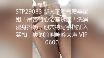 STP29083 新人下海气质美御姐！吊带背心浴室诱惑！洗澡湿身抖奶，掰穴特写手指插入猛扣，爽的浪叫呻吟大声 VIP0600