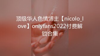 顶级华人色情博主【nicolo_love】onlyfans2022付费解锁合集