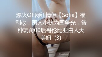 爆火OF网红情侣【Sofia】福利⑥，国人小伙为国争光，各种玩肏00后哥伦比亚白人大美妞  (3)