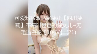 可爱粉嫩双马尾萝莉【四川萝莉】不停叫爸爸的骚女儿~无毛逼白虎【104V】 (21)