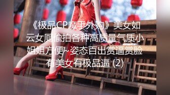 《极品CP魔手外购》美女如云女厕偸拍各种高质量气质小姐姐方便~姿态百出赏逼赏脸有美女有极品逼 (2)