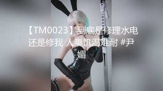 【TM0023】到底是修理水电还是修我 人妻饥渴难耐 #尹媚