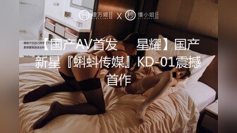 【国产AV首发❤️星耀】国产新星『蝌蚪传媒』KD-01震撼首作