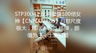 STP30041 比明星强100倍女神【CNNANAoo】自慰尺度极大，精尽人亡 ！核弹，颜值为王，土豪最爱