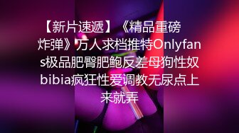 【新片速遞】《精品重磅❤️炸弹》万人求档推特Onlyfans极品肥臀肥鲍反差母狗性奴bibia疯狂性爱调教无尿点上来就弄