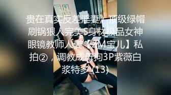 贵在真实反差淫妻》顶级绿帽刷锅狠人完美S身材极品女神眼镜教师人妻【ZM宝儿】私拍②，调教成母狗3P紫薇白浆特多 (13)