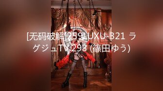 [无码破解]259LUXU-321 ラグジュTV 293 (篠田ゆう)