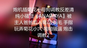 炮机插菊花小母狗调教反差清纯小骚货〖ANAIMIYA〗被主人爸爸后入菊花 剃毛 手指玩弄菊花小穴 啪啪骚逼 炮击调教2