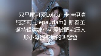 ✿双马尾可爱Lolita✿卡哇伊清纯萝莉〖lepaudam〗新春圣诞特辑清纯小可爱被肥宅压人形小母狗被操的叫爸爸