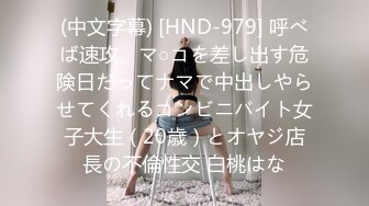 (中文字幕) [HND-979] 呼べば速攻、マ○コを差し出す危険日だってナマで中出しやらせてくれるコンビニバイト女子大生（20歳）とオヤジ店長の不倫性交 白桃はな