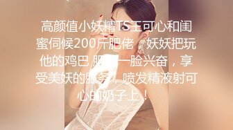 高颜值小妖精TS王可心和闺蜜伺候200斤肥佬，妖妖把玩他的鸡巴 肥仔一脸兴奋，享受美妖的服务，喷发精液射可心的奶子上！ 