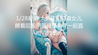 1/28最新 大奶骚妈带着女儿撅着屁股用道具插菊花一起直播VIP1196