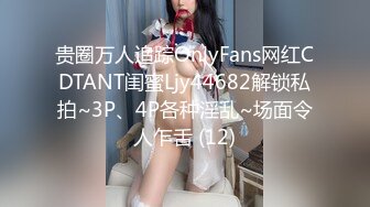 贵圈万人追踪OnlyFans网红CDTANT闺蜜Ljy44682解锁私拍~3P、4P各种淫乱~场面令人乍舌 (12)