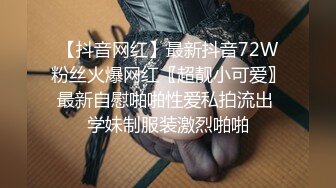 【抖音网红】最新抖音72W粉丝火爆网红〖超靓小可爱〗最新自慰啪啪性爱私拍流出 学妹制服装激烈啪啪