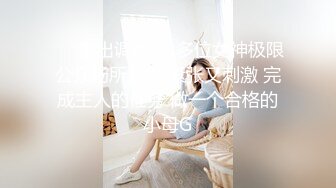 推特爱健身的翘臀大妞，D奶女神【子柒学姐ifluval】福利，毒龙啪啪像母狗一样被调教