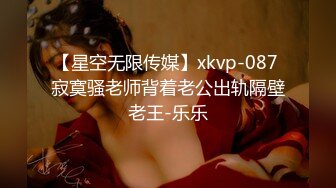 【星空无限传媒】xkvp-087 寂寞骚老师背着老公出轨隔壁老王-乐乐