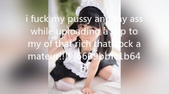 i fuck my pussy and my ass while uploading a clip to my of that rich that cock amateur!!!! (6609bbfc1b64b)