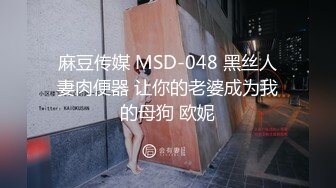 麻豆传媒 MSD-048 黑丝人妻肉便器 让你的老婆成为我的母狗 欧妮