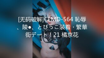 [无码破解]CEMD-564 恥辱、陵●、とびっこ装着・繁華街デート！21 橘京花