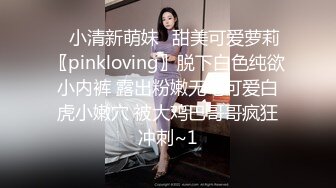 ⭐小清新萌妹⭐甜美可爱萝莉〖pinkloving〗脱下白色纯欲小内裤 露出粉嫩无毛可爱白虎小嫩穴 被大鸡巴哥哥疯狂冲刺~1